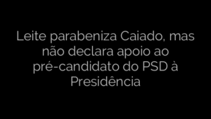 ​Leite parabeniza Caiado, mas não declara apoio ao pré-candidato do PSD à Presidência 